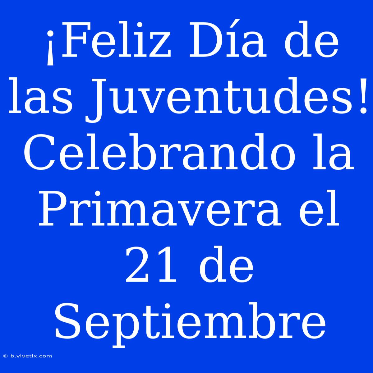 ¡Feliz Día De Las Juventudes! Celebrando La Primavera El 21 De Septiembre 