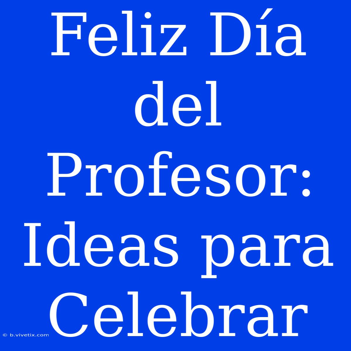 Feliz Día Del Profesor: Ideas Para Celebrar