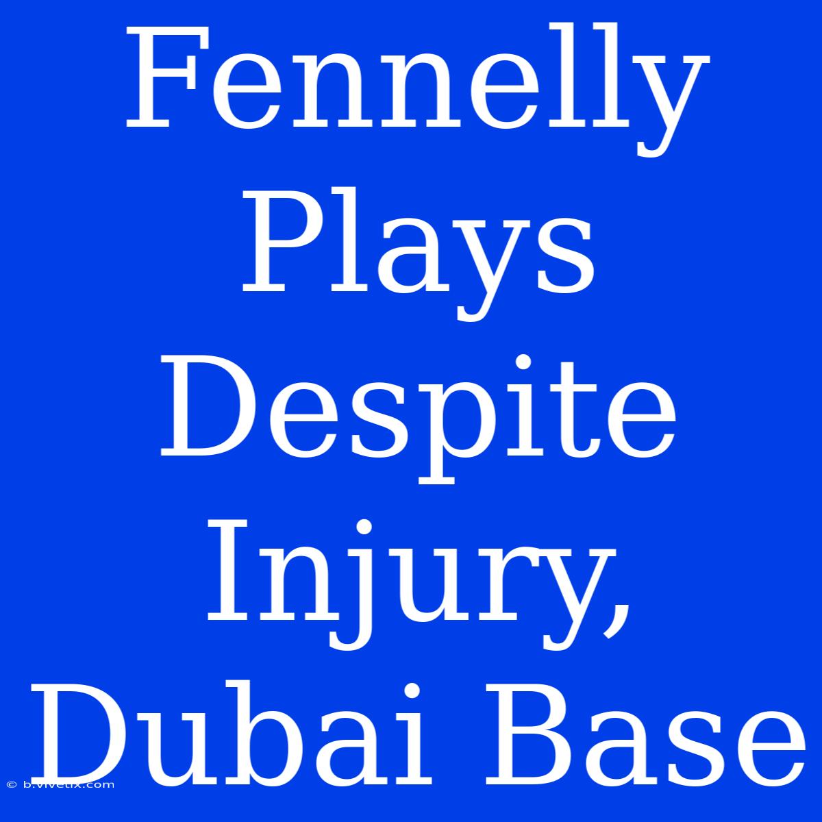 Fennelly Plays Despite Injury, Dubai Base