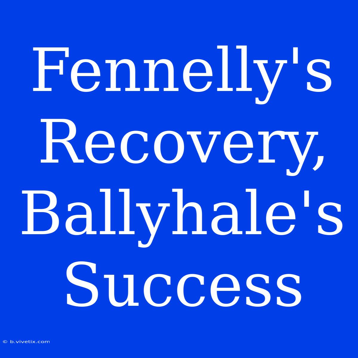 Fennelly's Recovery, Ballyhale's Success 