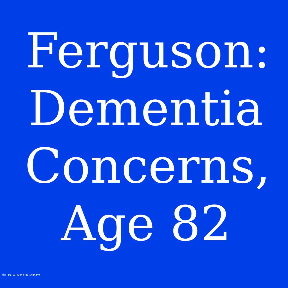 Ferguson: Dementia Concerns, Age 82 