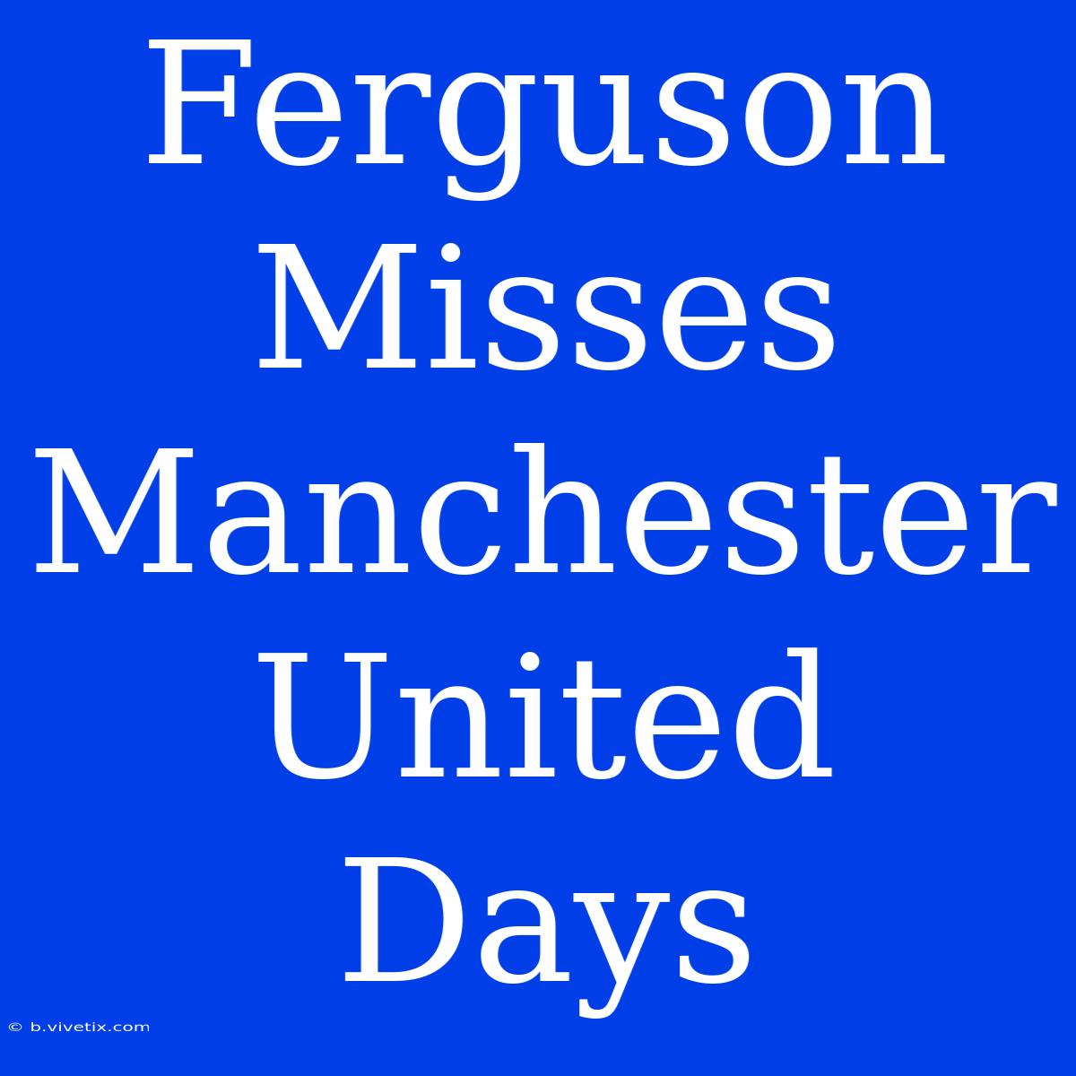 Ferguson Misses Manchester United Days