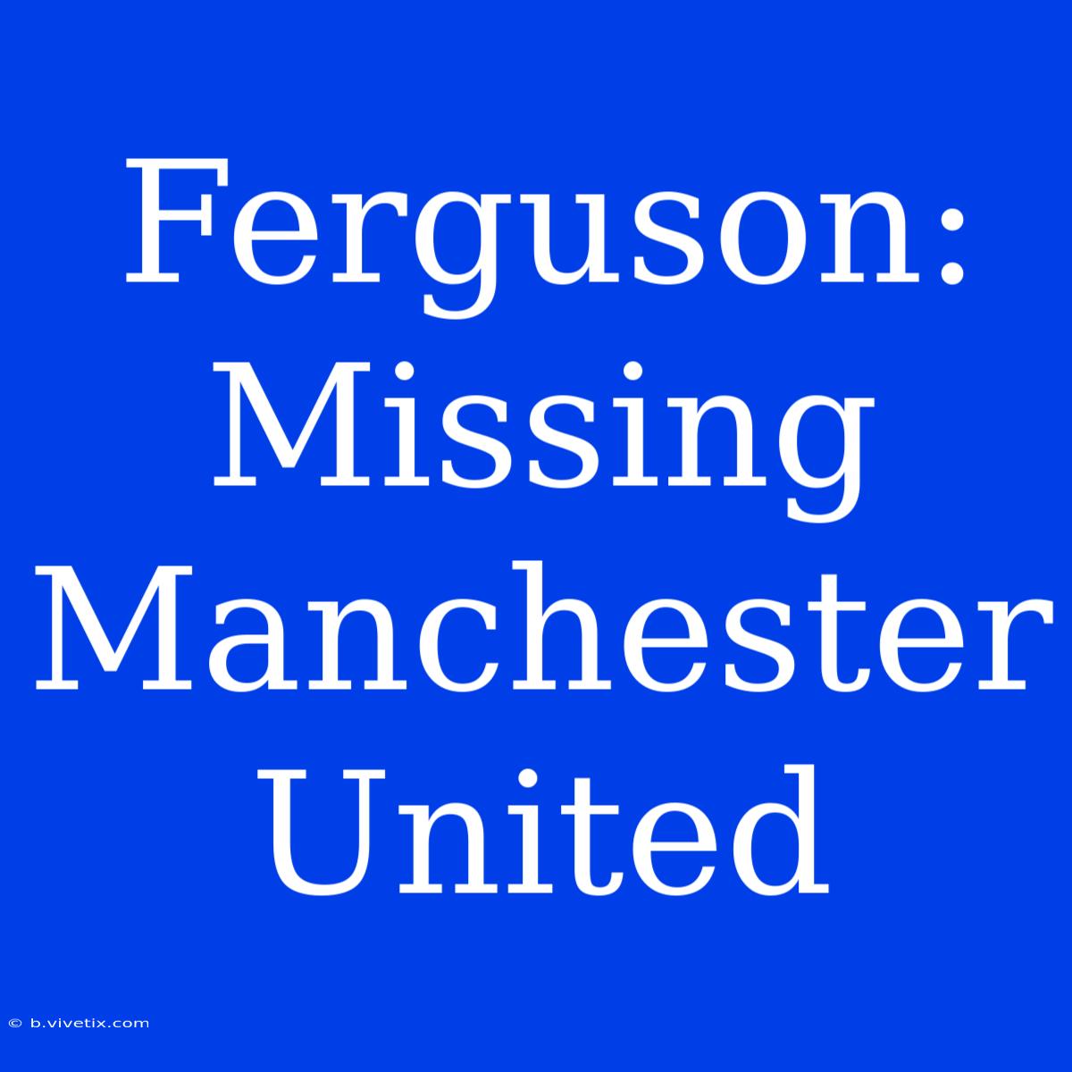 Ferguson: Missing Manchester United