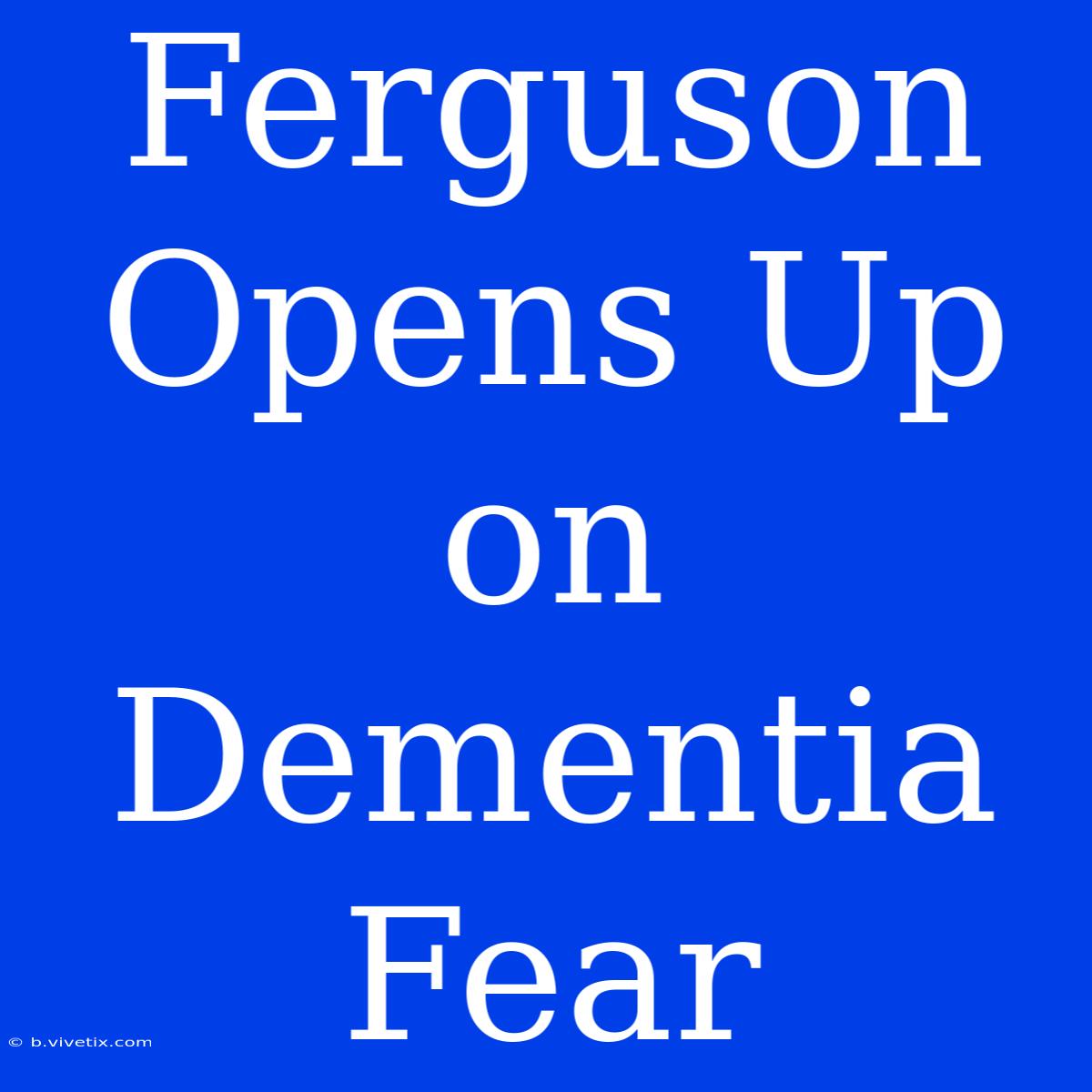 Ferguson Opens Up On Dementia Fear 