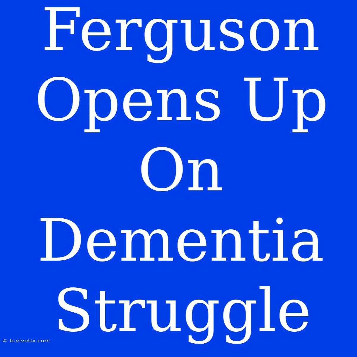 Ferguson Opens Up On Dementia Struggle