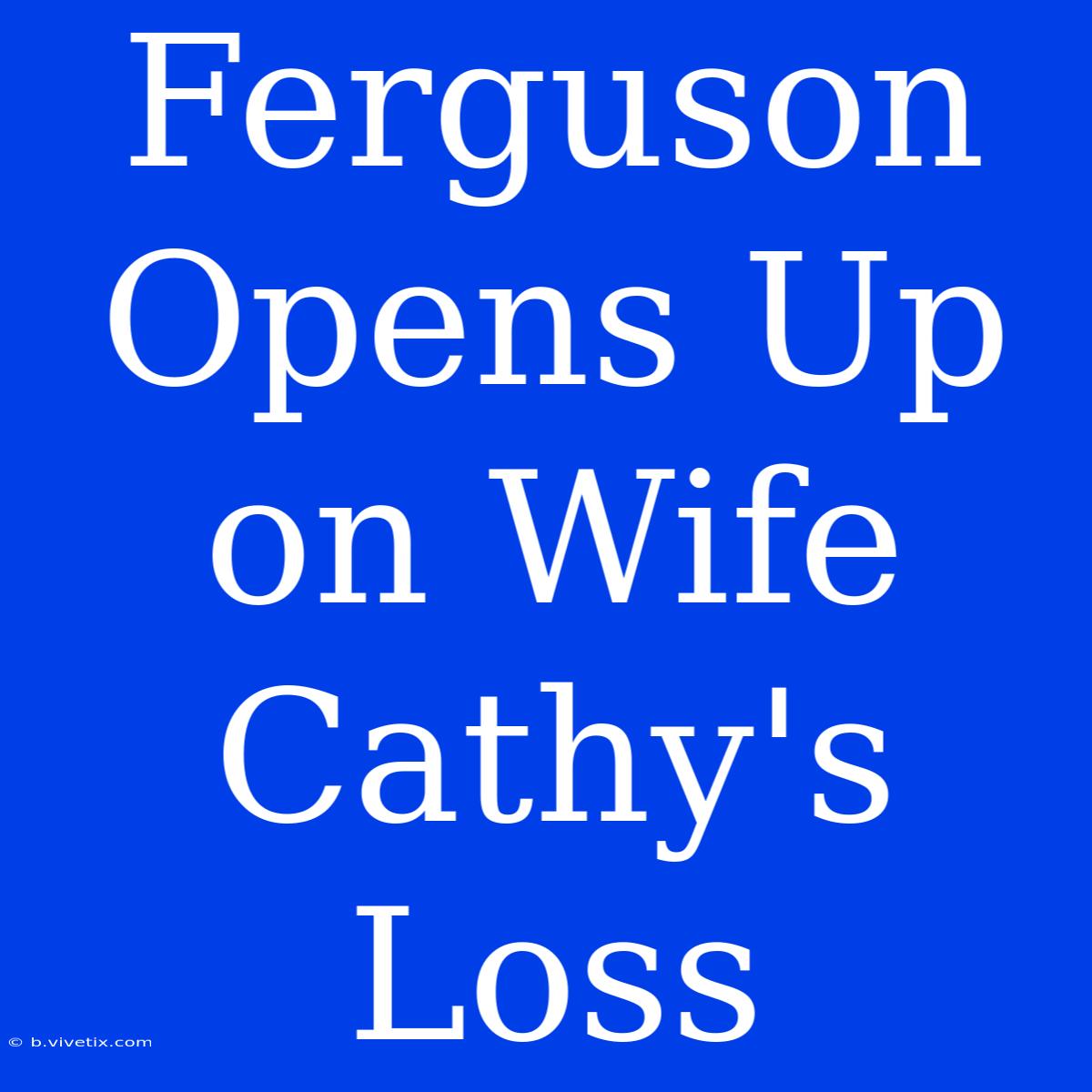 Ferguson Opens Up On Wife Cathy's Loss