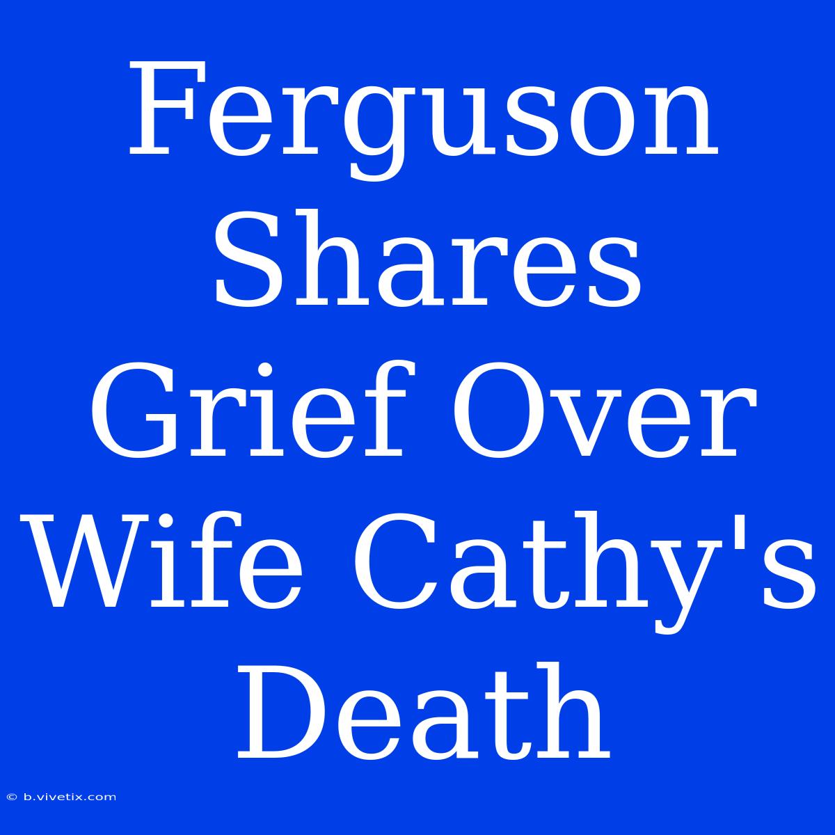 Ferguson Shares Grief Over Wife Cathy's Death