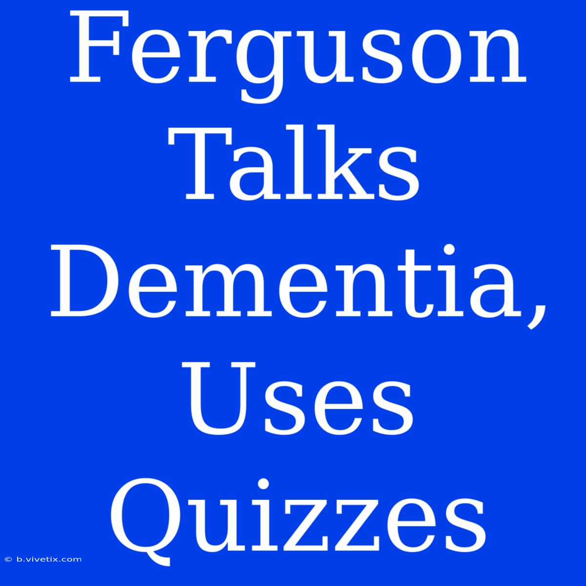 Ferguson Talks Dementia, Uses Quizzes 