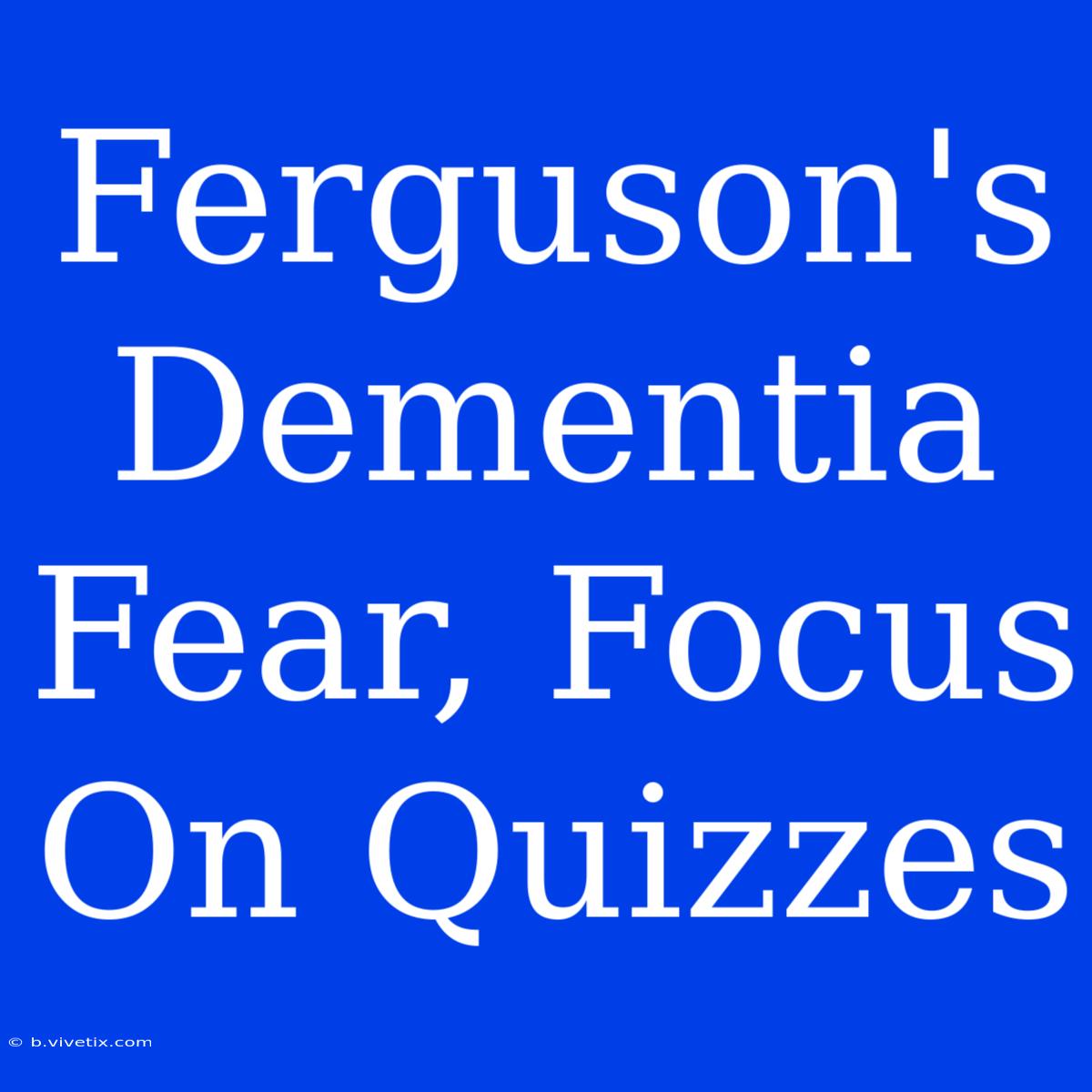 Ferguson's Dementia Fear, Focus On Quizzes 