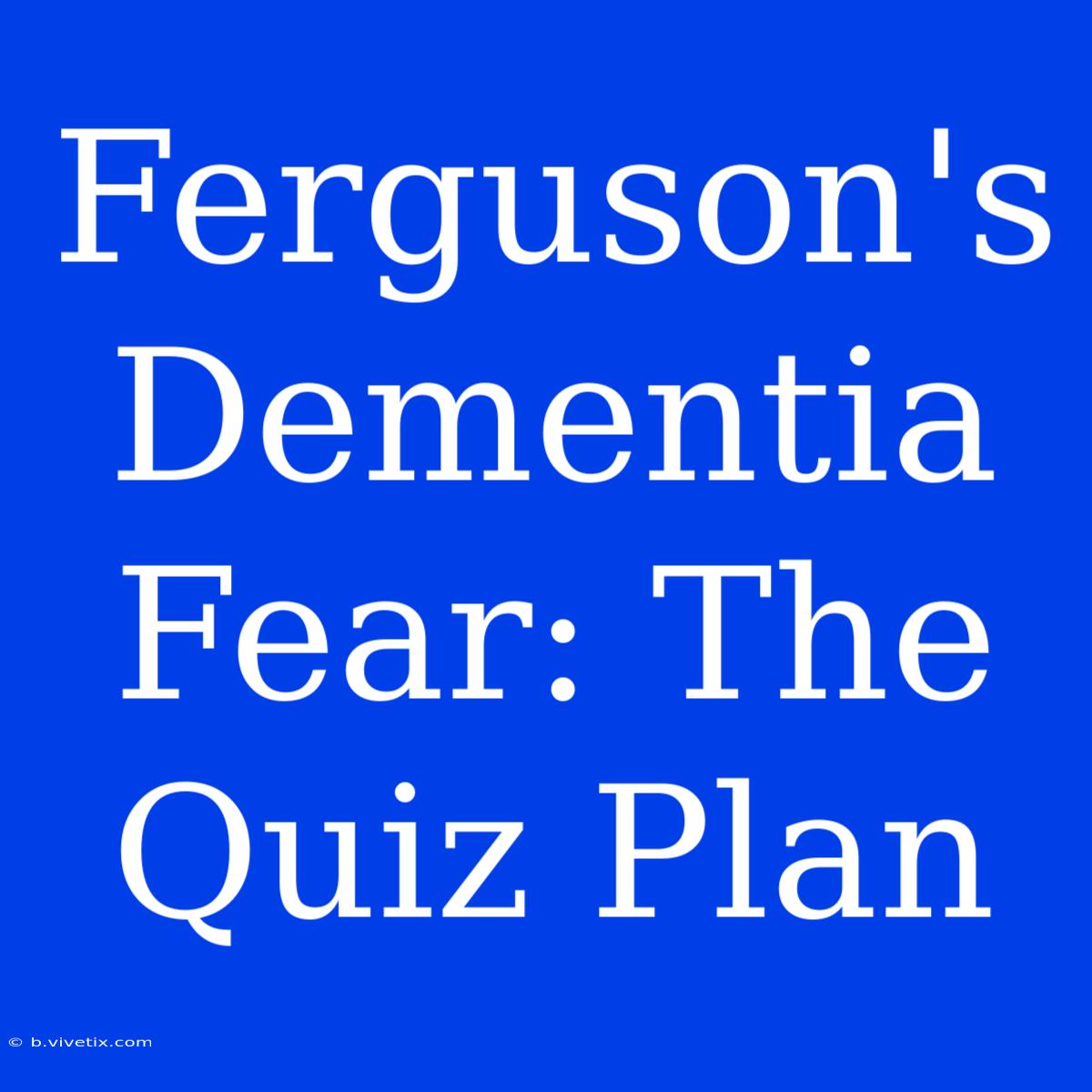 Ferguson's Dementia Fear: The Quiz Plan