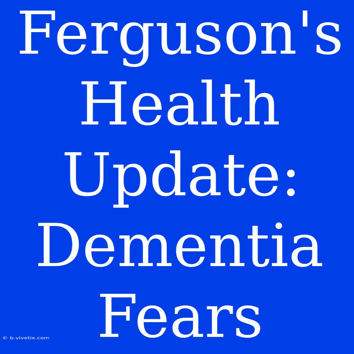 Ferguson's Health Update: Dementia Fears