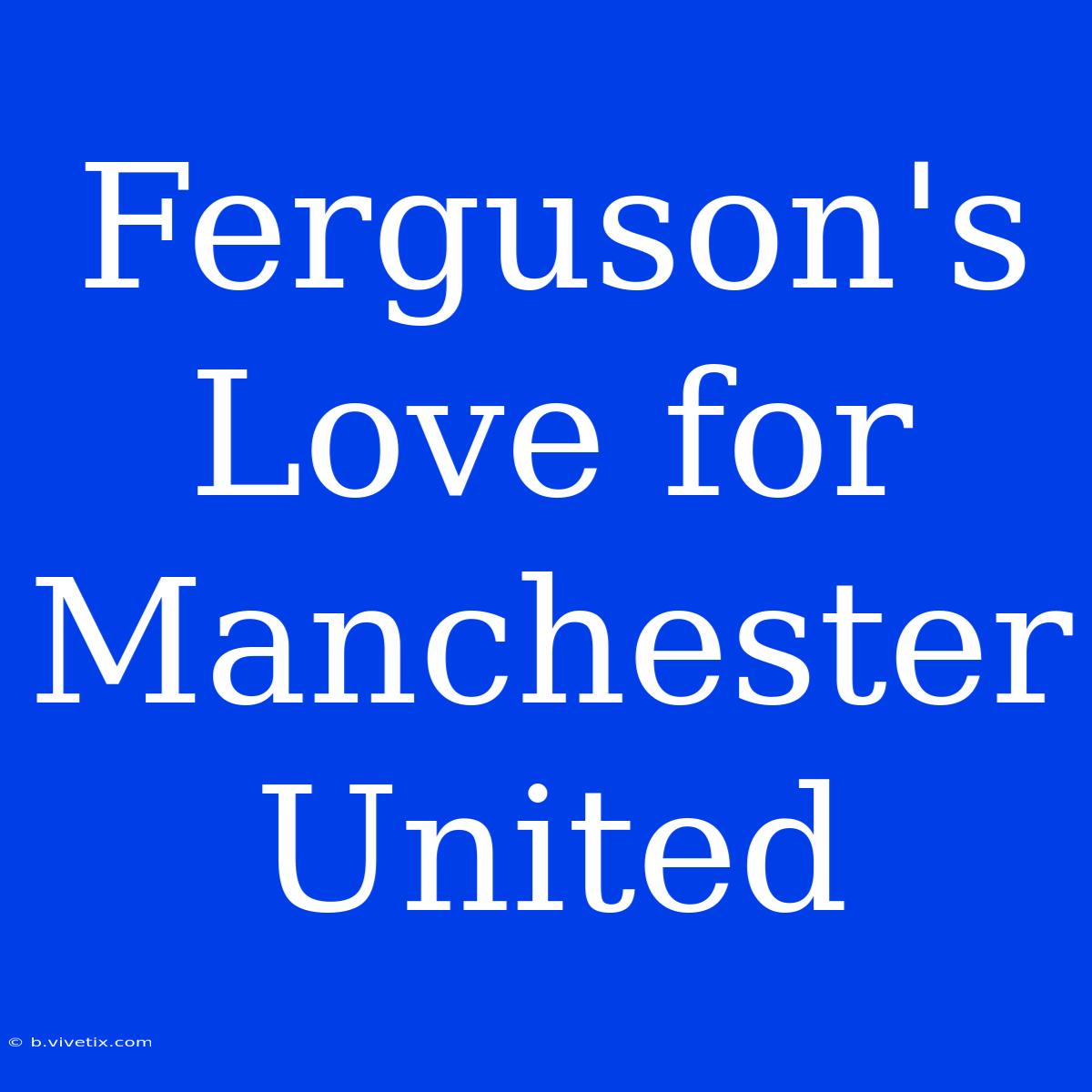 Ferguson's Love For Manchester United