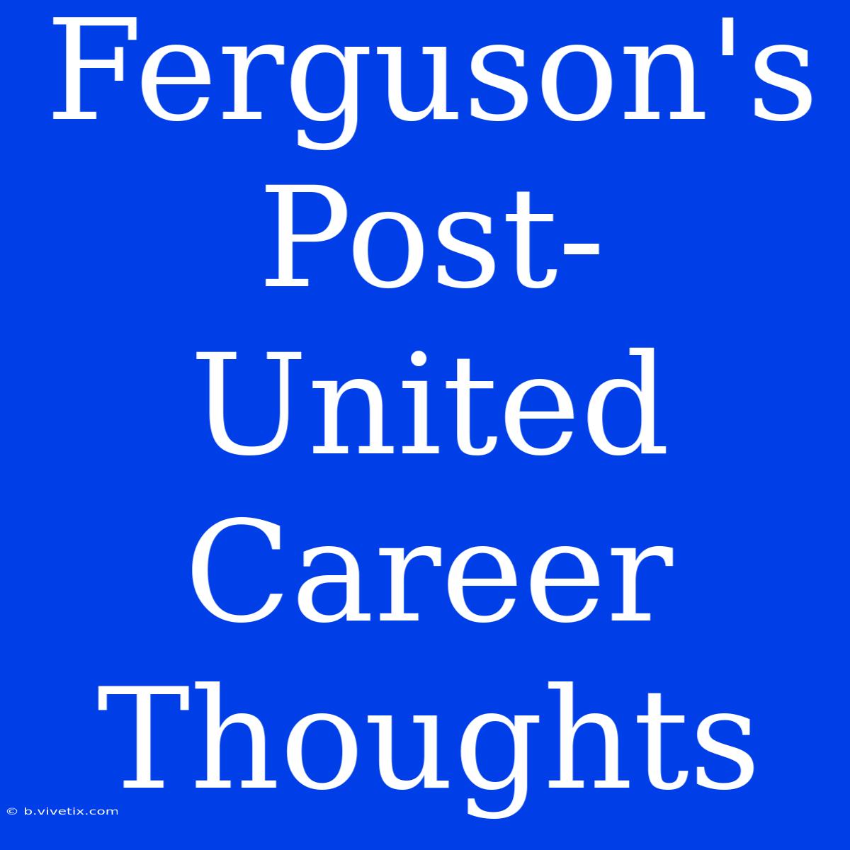 Ferguson's Post-United Career Thoughts