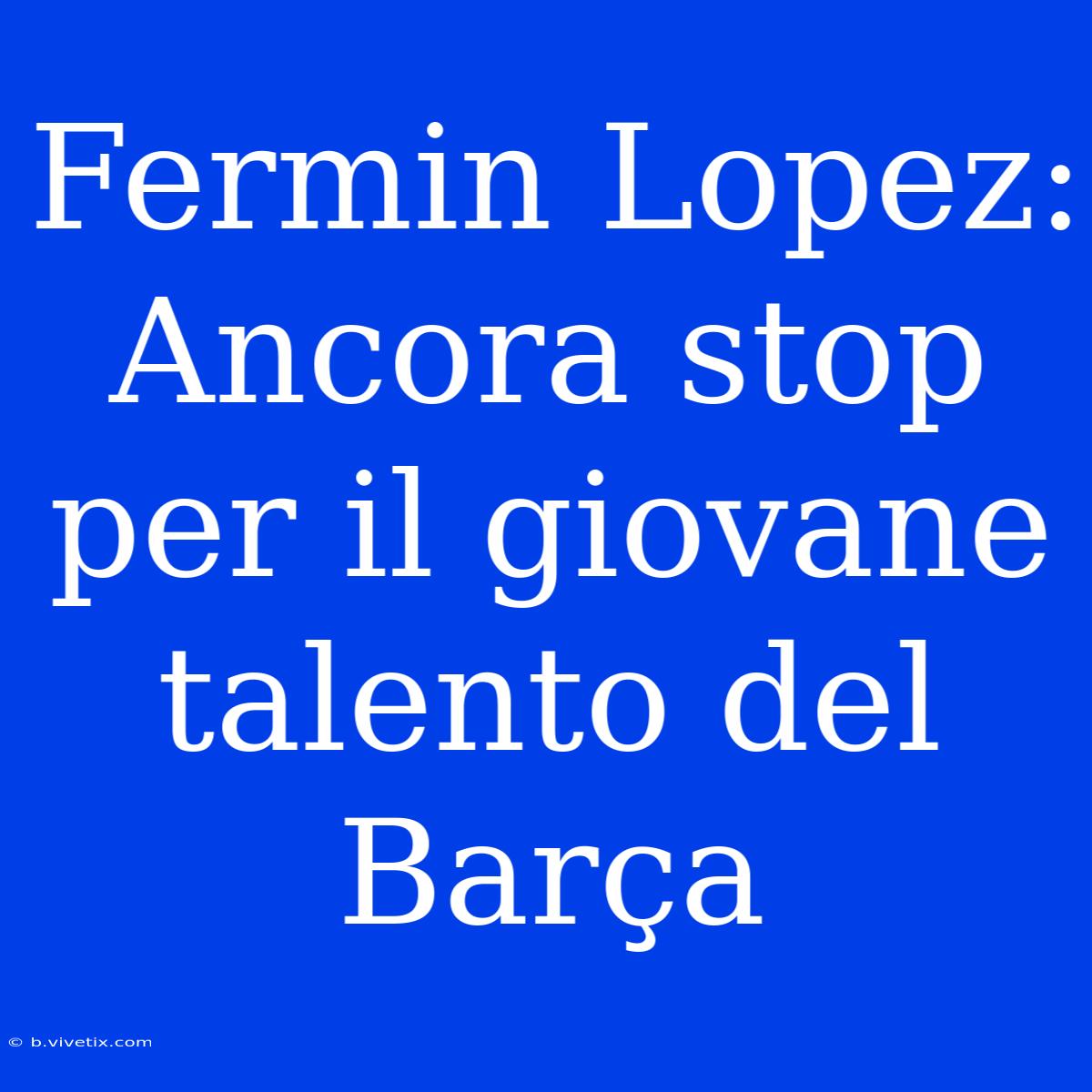 Fermin Lopez: Ancora Stop Per Il Giovane Talento Del Barça