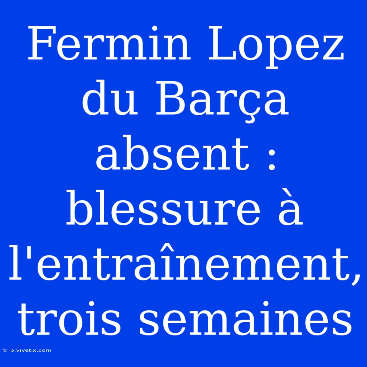 Fermin Lopez Du Barça Absent : Blessure À L'entraînement, Trois Semaines