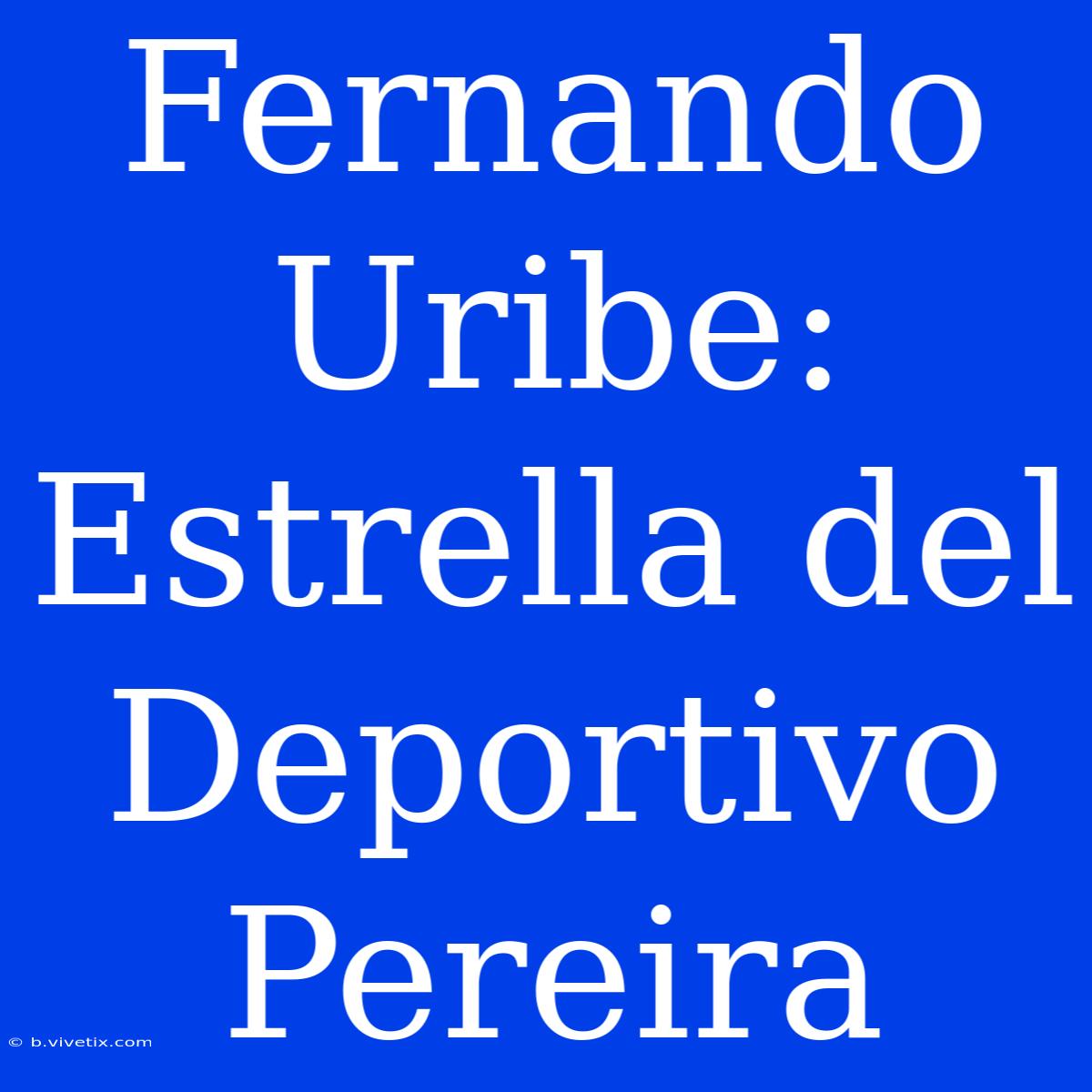 Fernando Uribe: Estrella Del Deportivo Pereira 