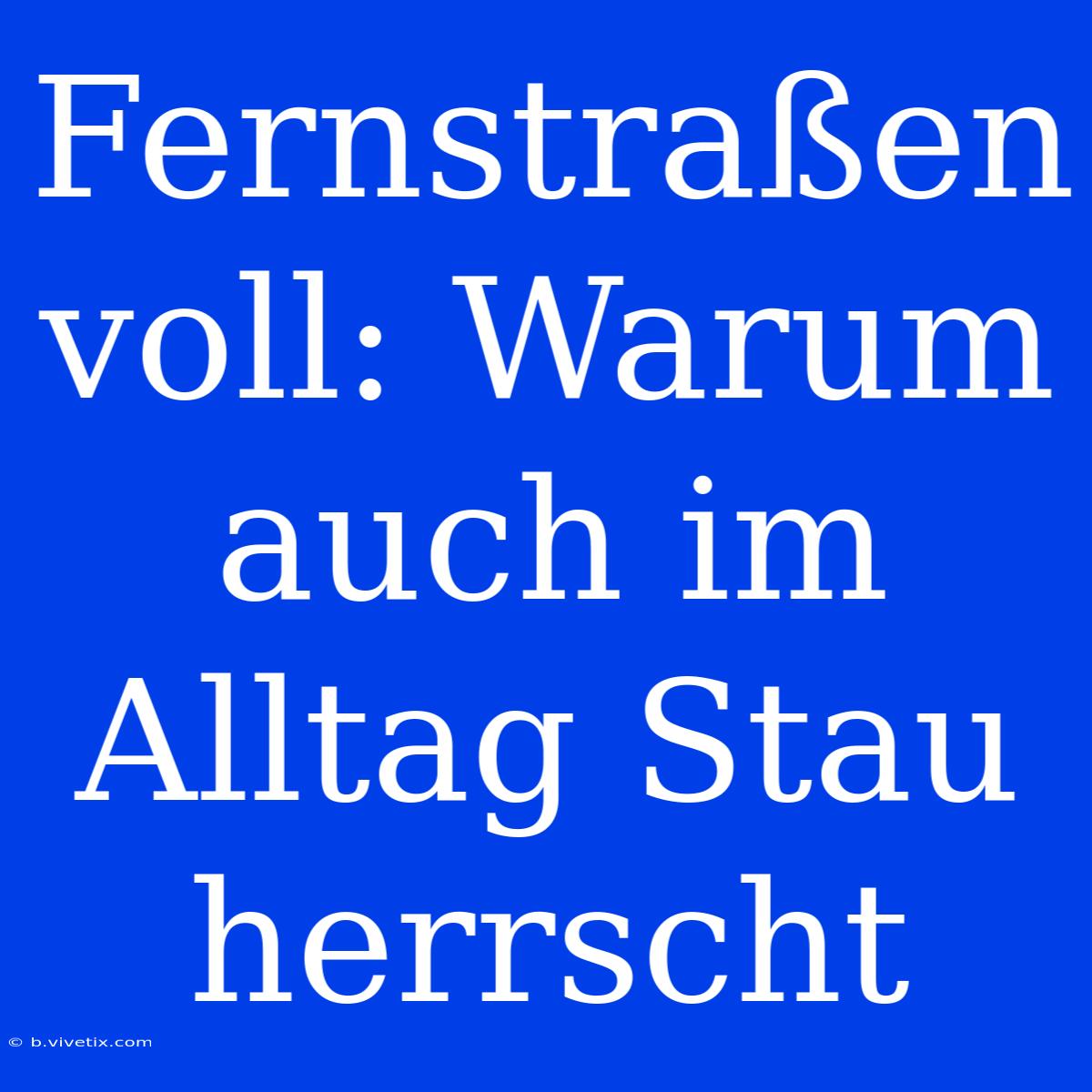 Fernstraßen Voll: Warum Auch Im Alltag Stau Herrscht