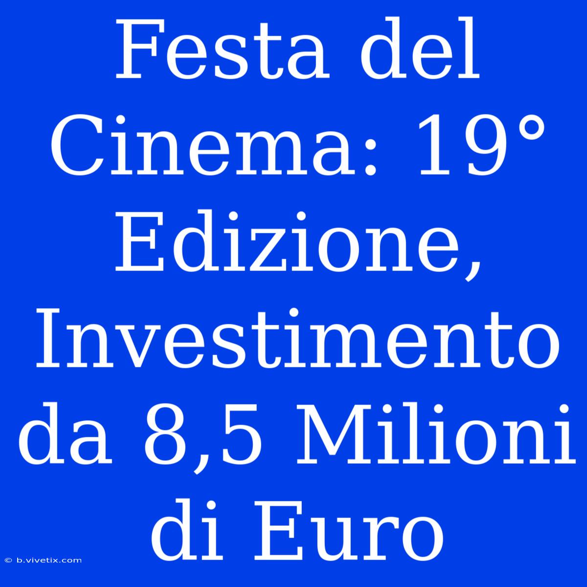 Festa Del Cinema: 19° Edizione, Investimento Da 8,5 Milioni Di Euro