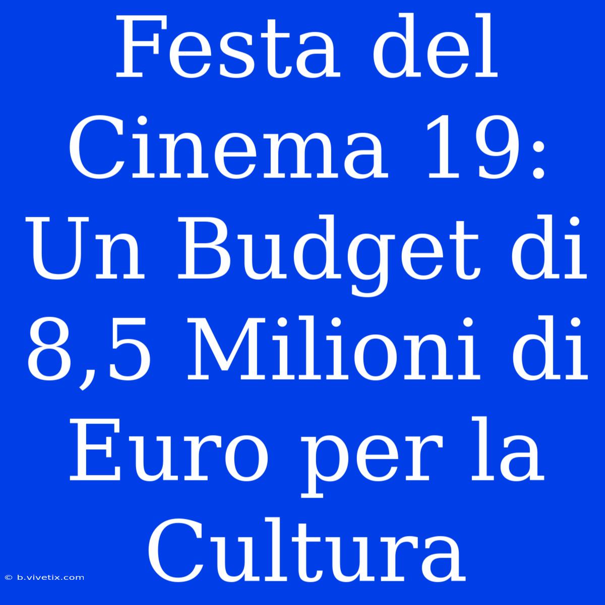 Festa Del Cinema 19: Un Budget Di 8,5 Milioni Di Euro Per La Cultura