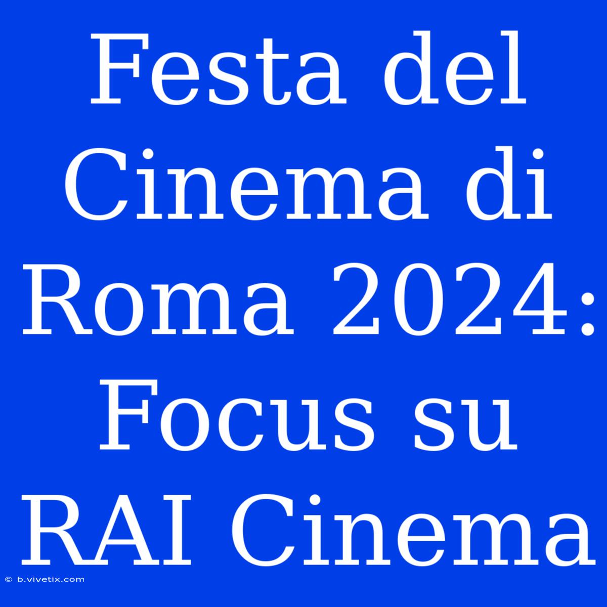 Festa Del Cinema Di Roma 2024: Focus Su RAI Cinema