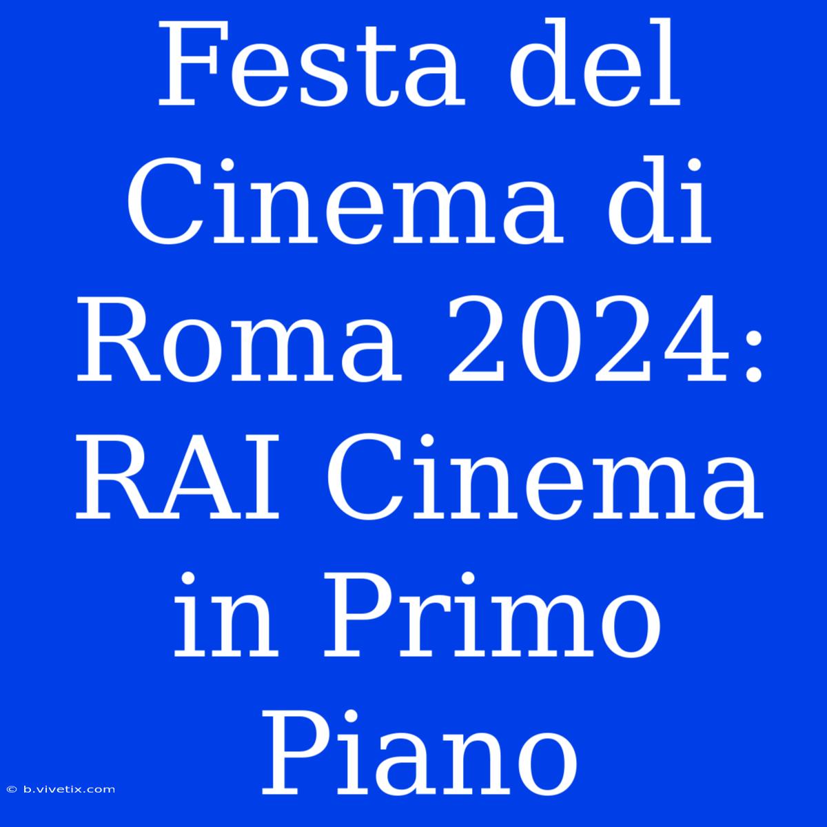 Festa Del Cinema Di Roma 2024: RAI Cinema In Primo Piano