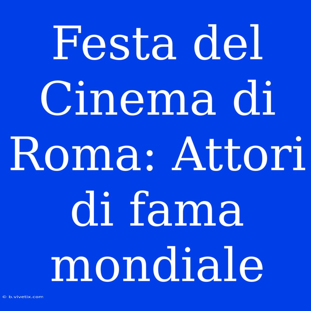 Festa Del Cinema Di Roma: Attori Di Fama Mondiale 