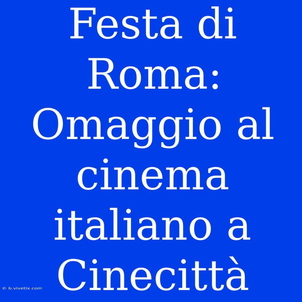 Festa Di Roma: Omaggio Al Cinema Italiano A Cinecittà