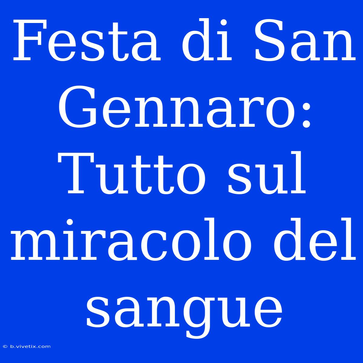 Festa Di San Gennaro: Tutto Sul Miracolo Del Sangue