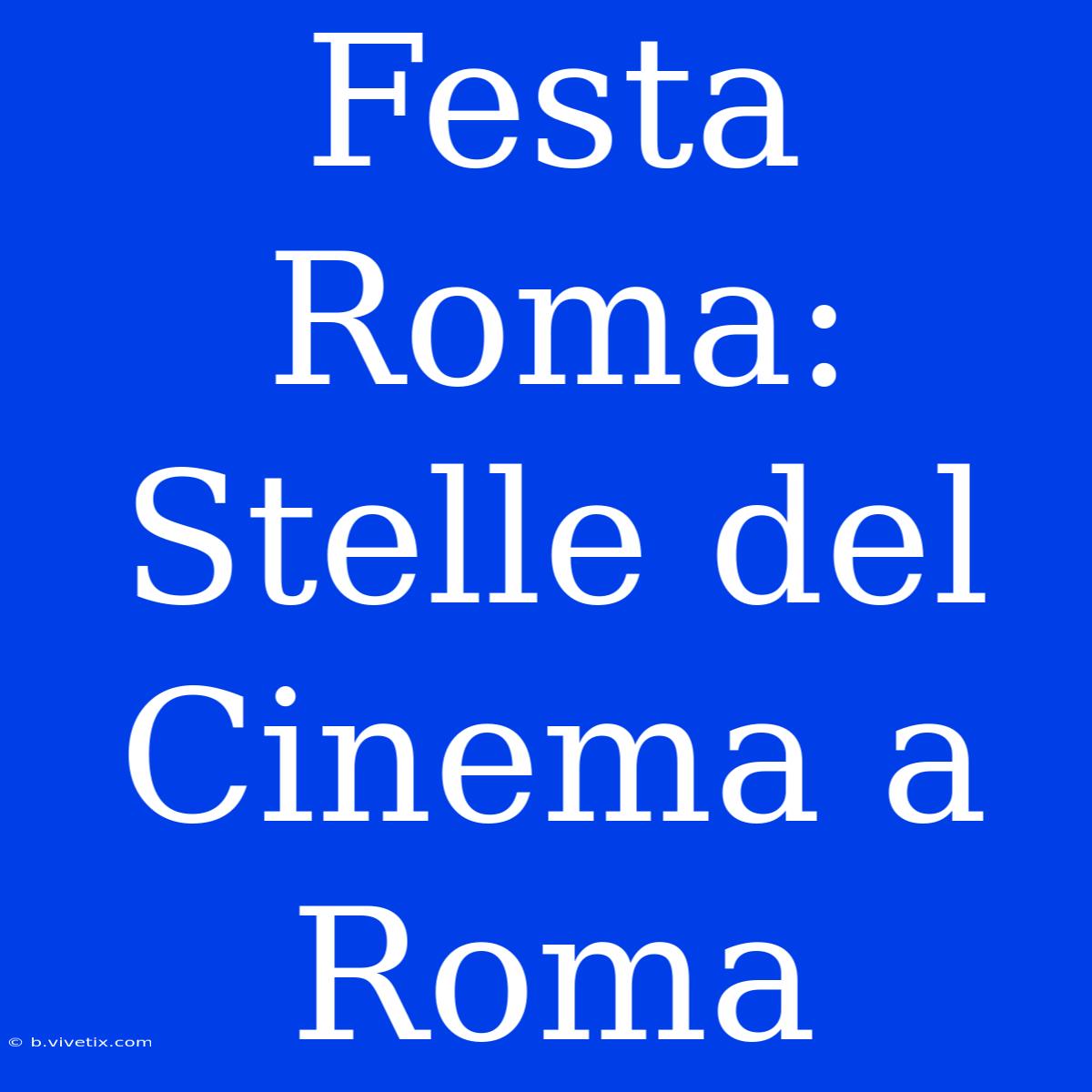 Festa Roma: Stelle Del Cinema A Roma