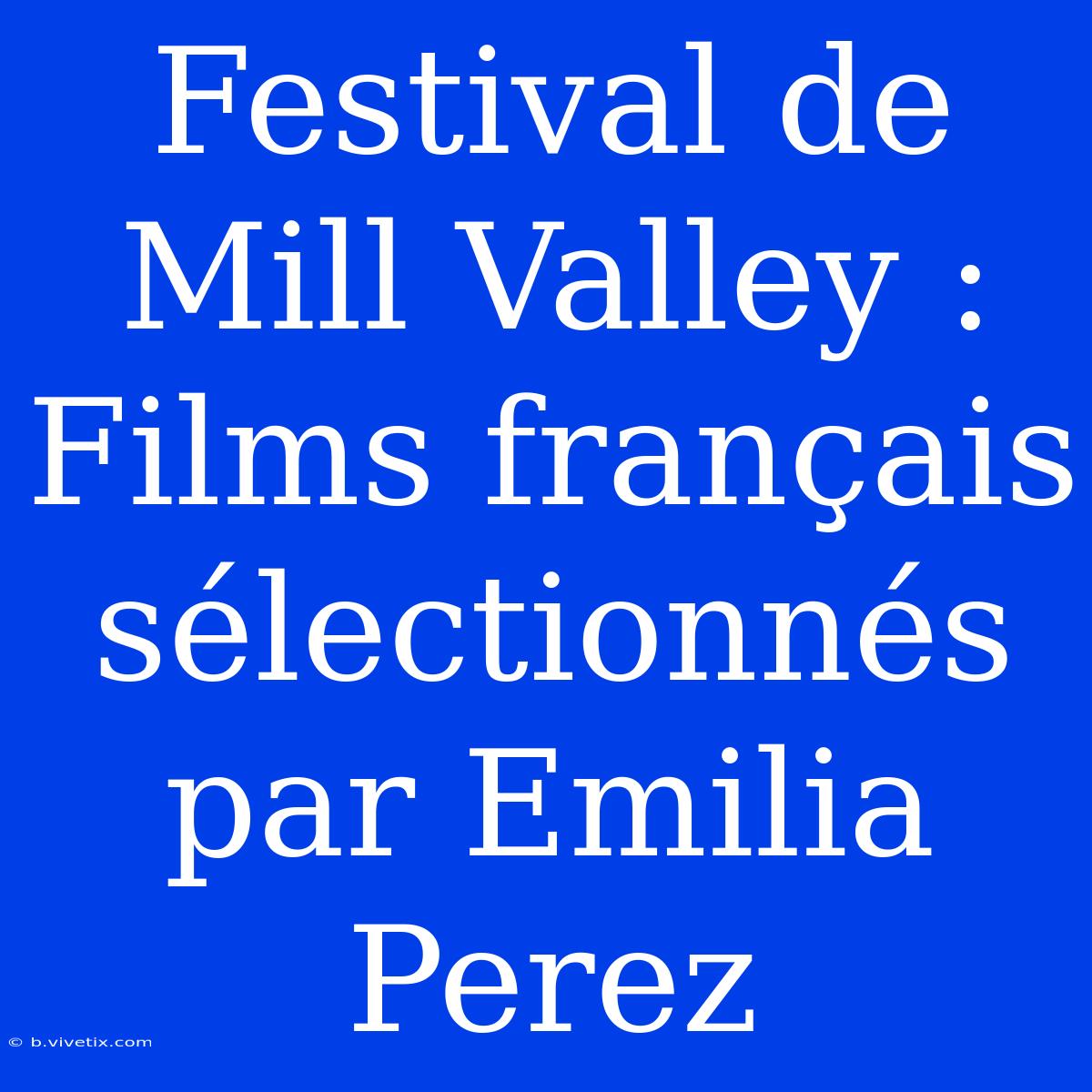 Festival De Mill Valley : Films Français Sélectionnés Par Emilia Perez