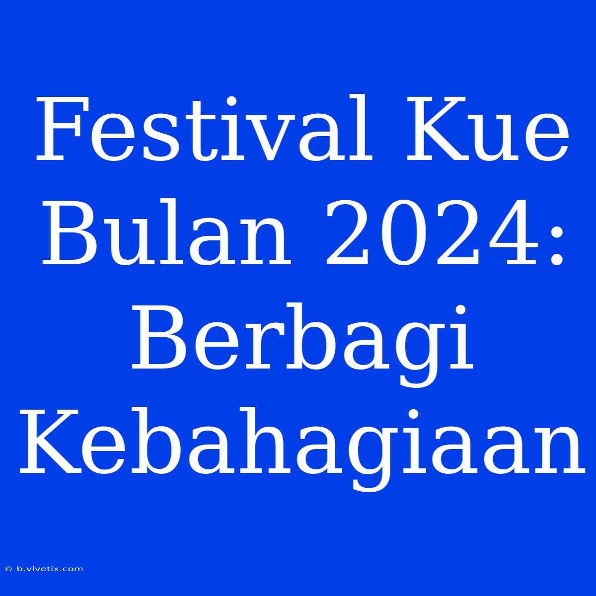 Festival Kue Bulan 2024: Berbagi Kebahagiaan