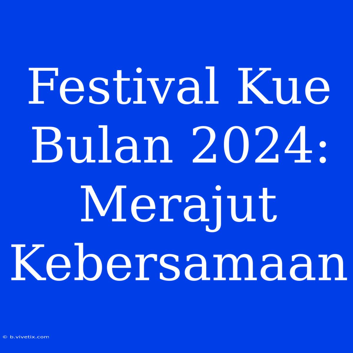 Festival Kue Bulan 2024: Merajut Kebersamaan