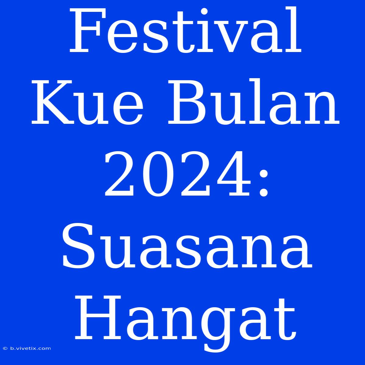 Festival Kue Bulan 2024: Suasana Hangat