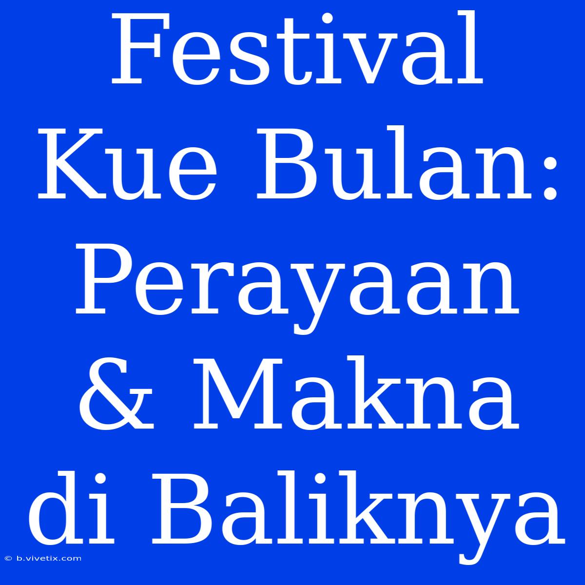 Festival Kue Bulan: Perayaan & Makna Di Baliknya