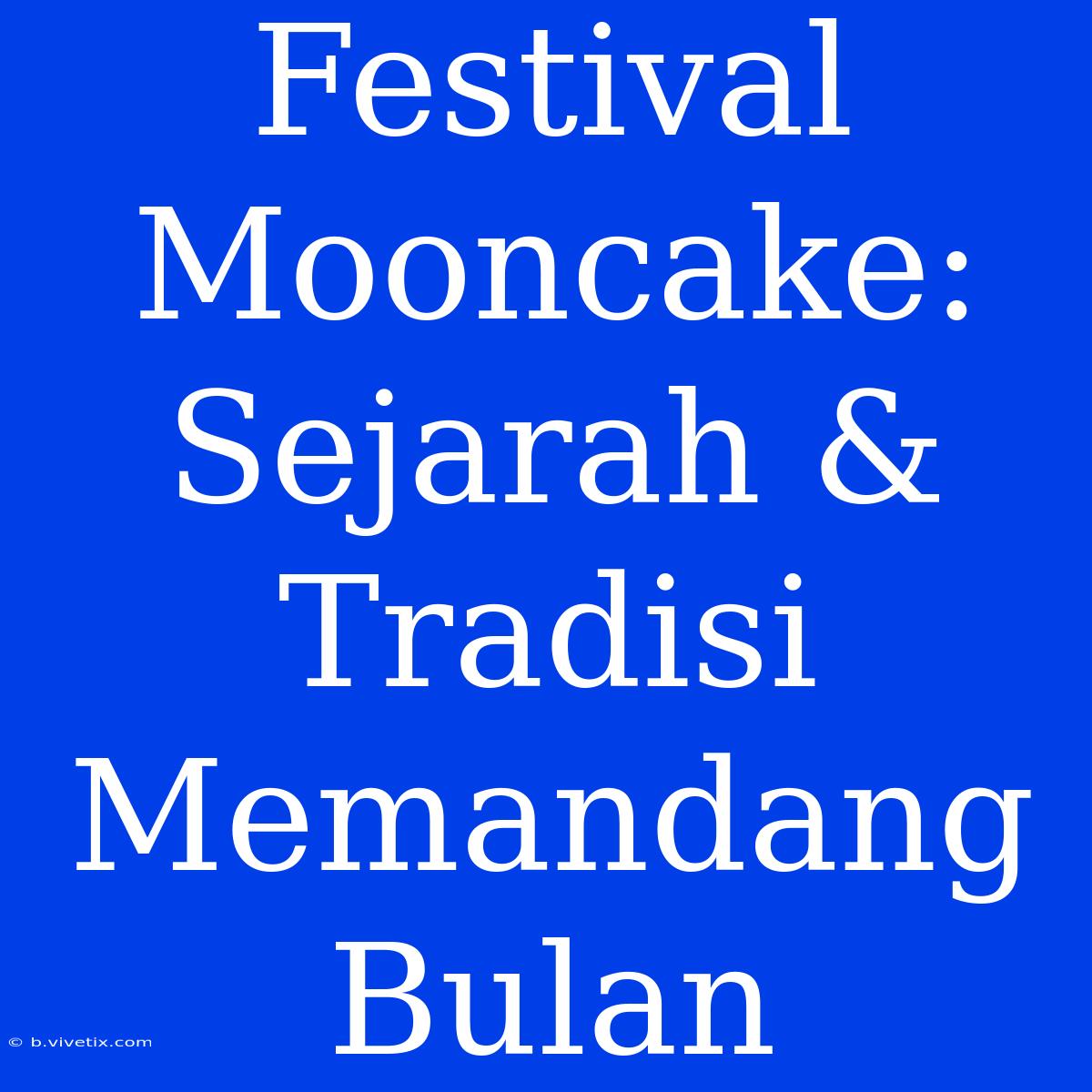 Festival Mooncake: Sejarah & Tradisi Memandang Bulan