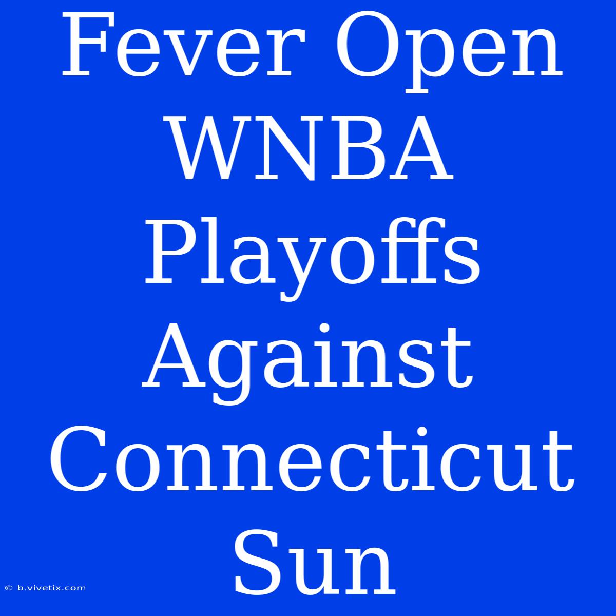 Fever Open WNBA Playoffs Against Connecticut Sun 