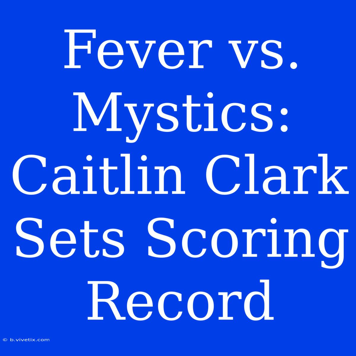 Fever Vs. Mystics: Caitlin Clark Sets Scoring Record