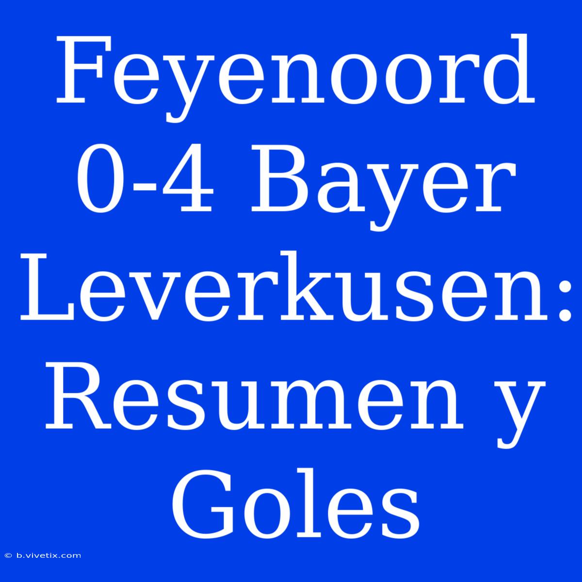 Feyenoord 0-4 Bayer Leverkusen: Resumen Y Goles