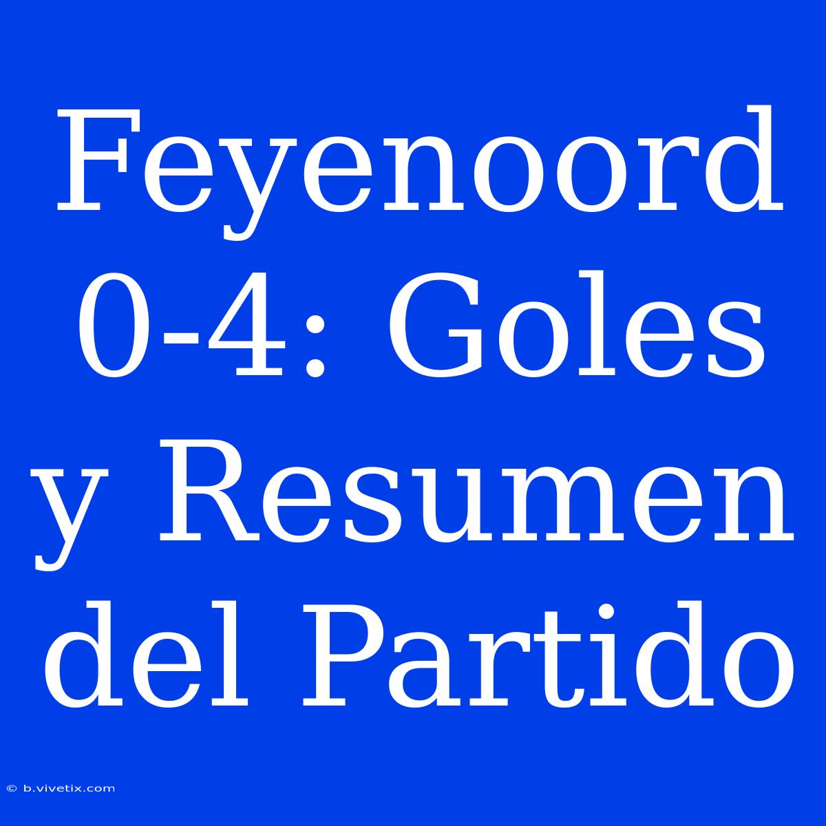 Feyenoord 0-4: Goles Y Resumen Del Partido