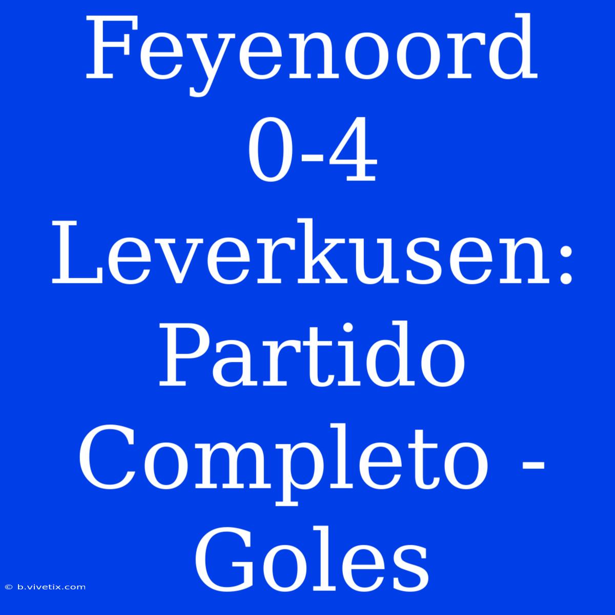 Feyenoord 0-4 Leverkusen: Partido Completo - Goles