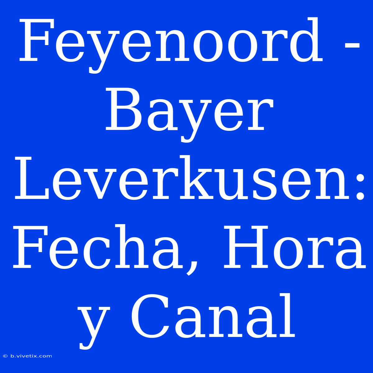 Feyenoord - Bayer Leverkusen: Fecha, Hora Y Canal