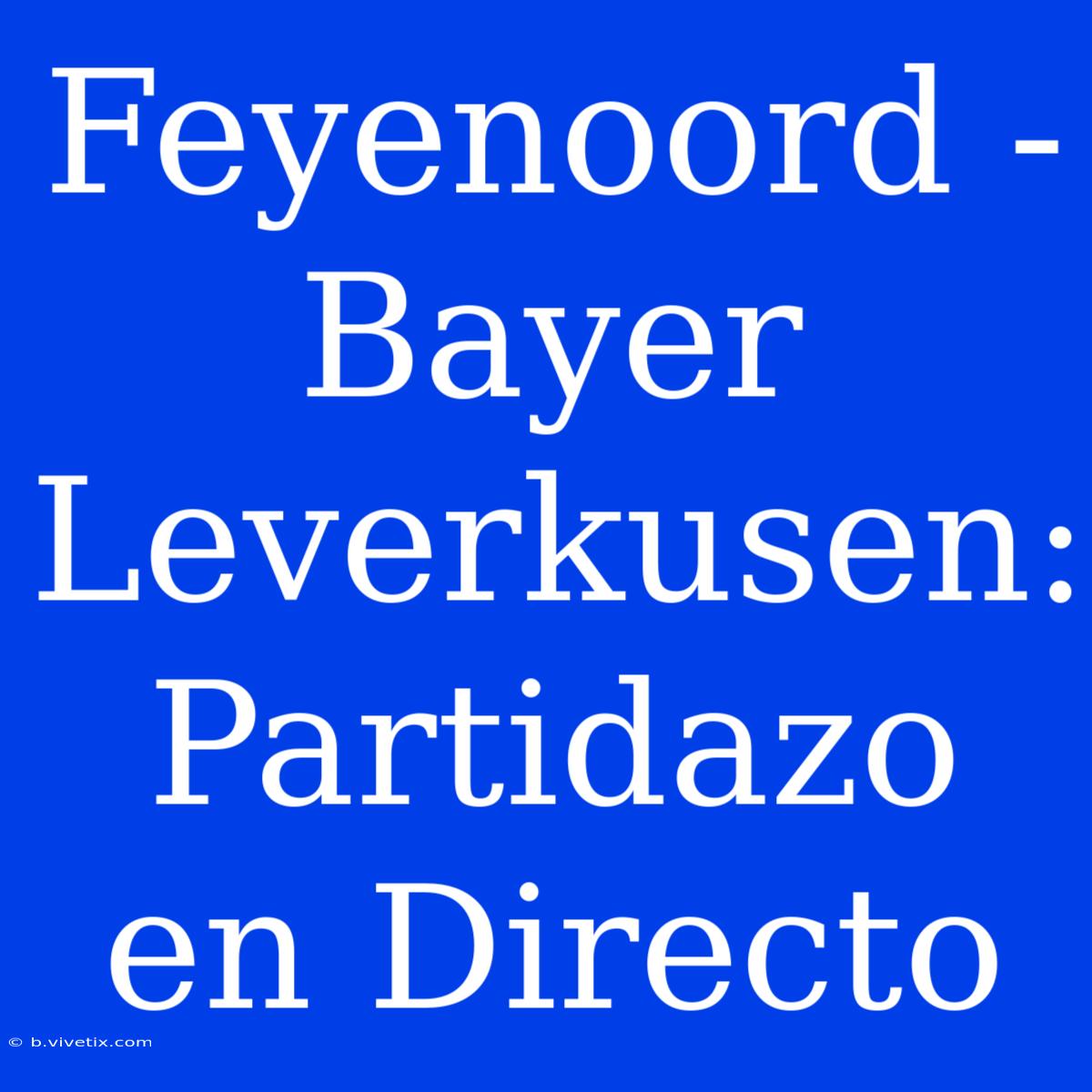 Feyenoord - Bayer Leverkusen: Partidazo En Directo