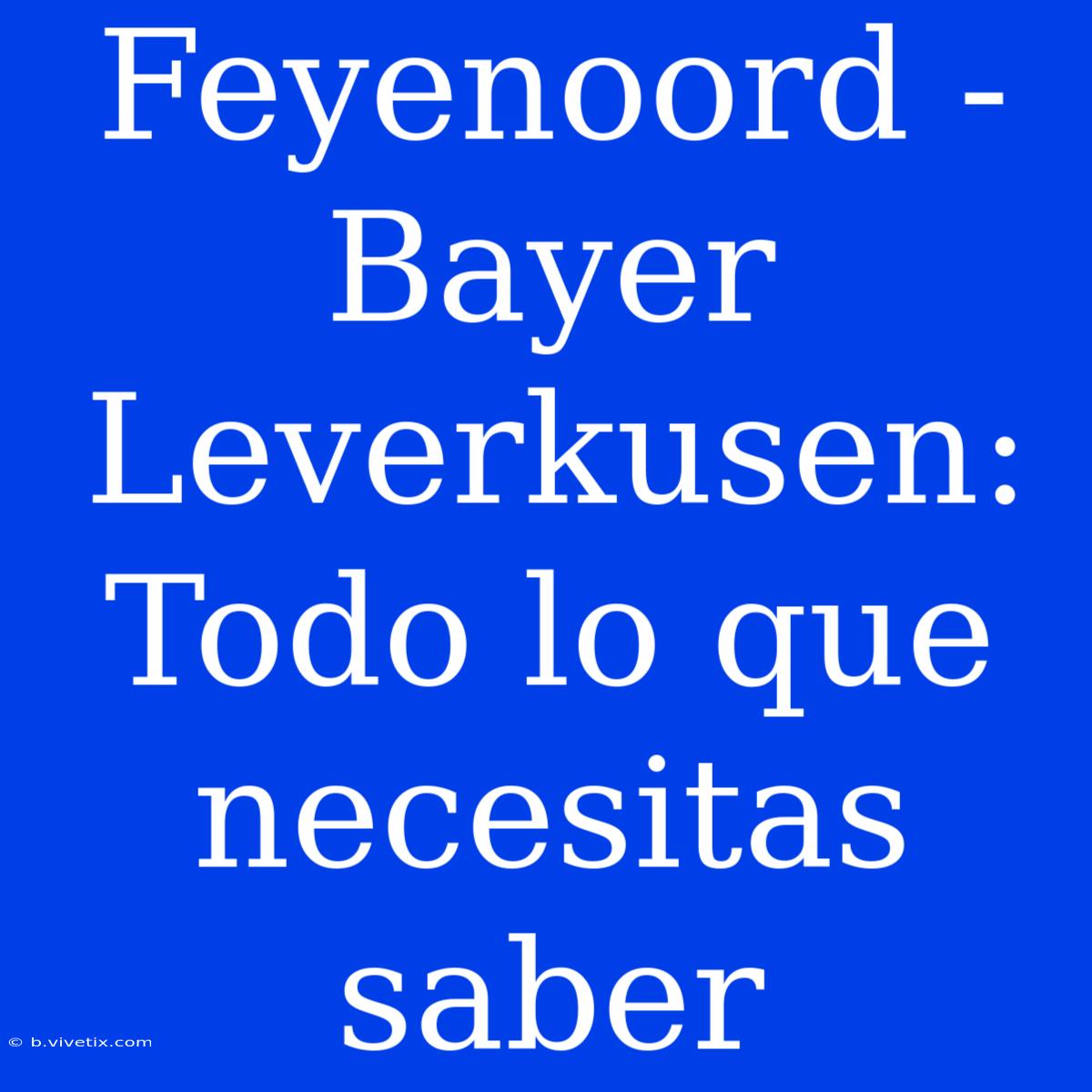 Feyenoord - Bayer Leverkusen: Todo Lo Que Necesitas Saber 