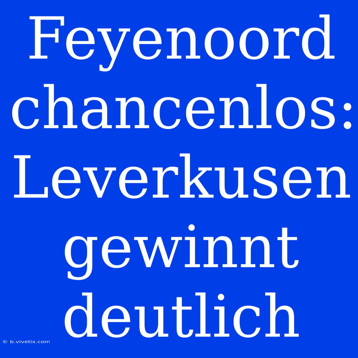 Feyenoord Chancenlos: Leverkusen Gewinnt Deutlich