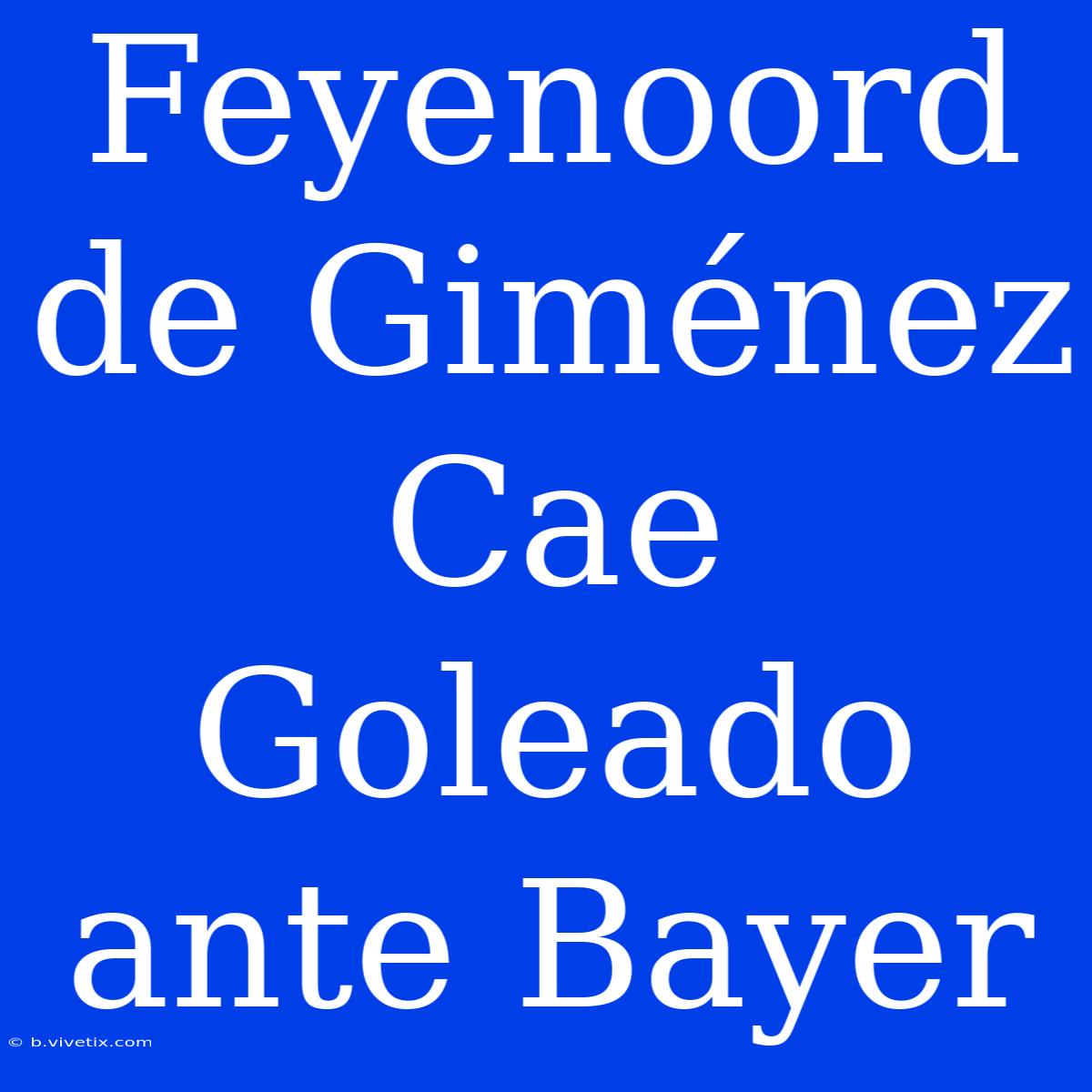 Feyenoord De Giménez Cae Goleado Ante Bayer