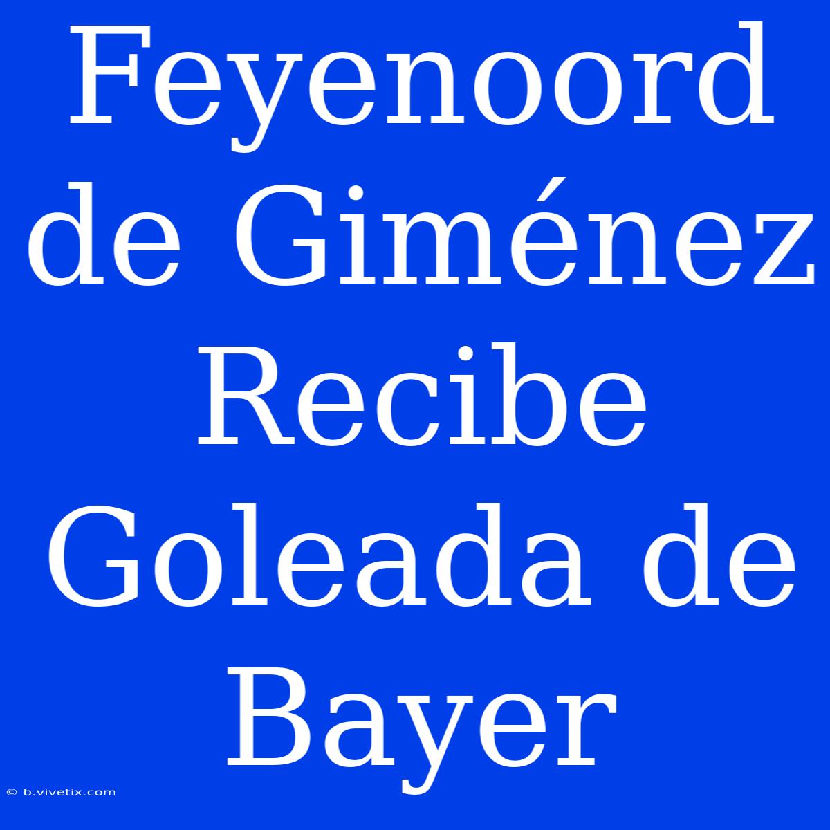 Feyenoord De Giménez Recibe Goleada De Bayer 