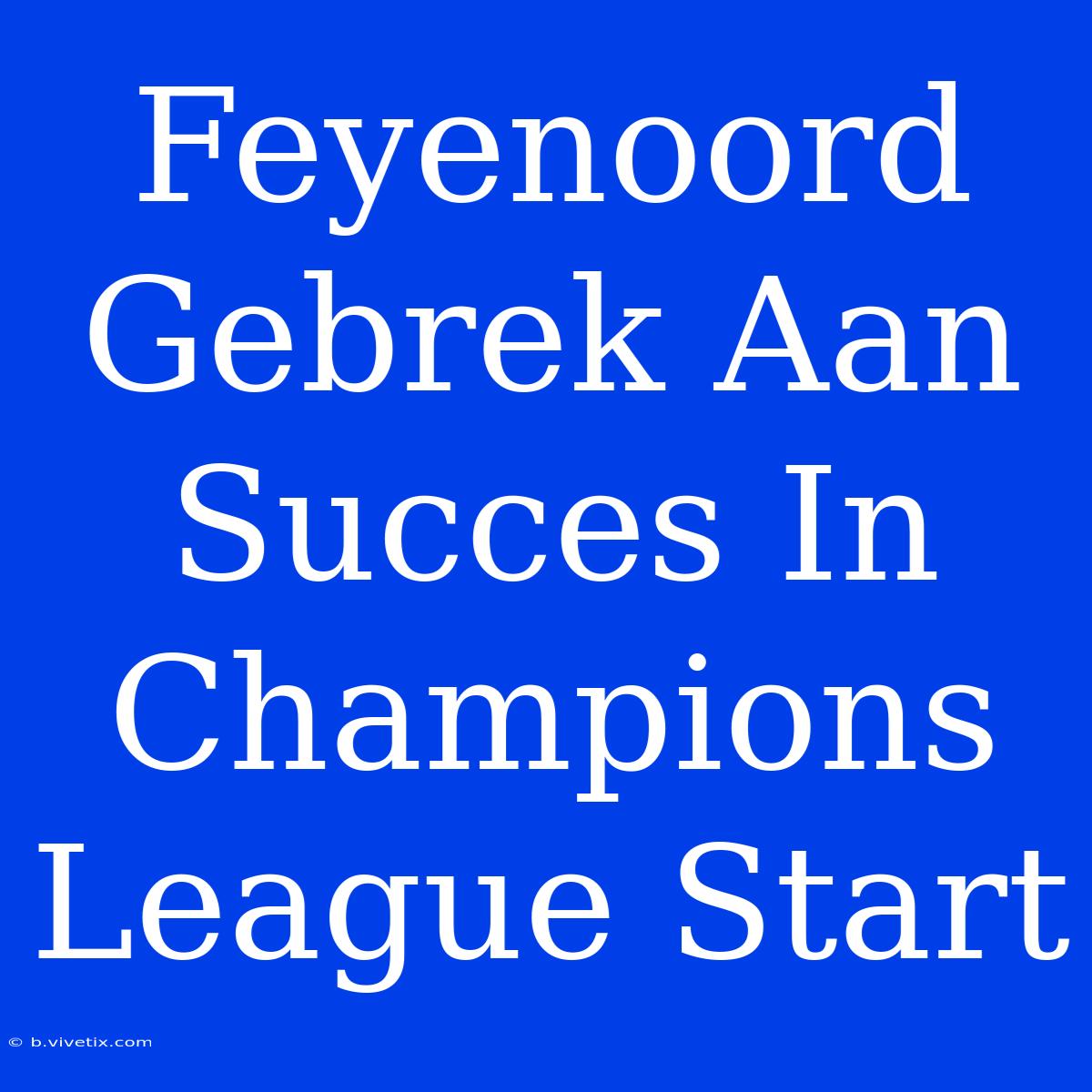 Feyenoord Gebrek Aan Succes In Champions League Start