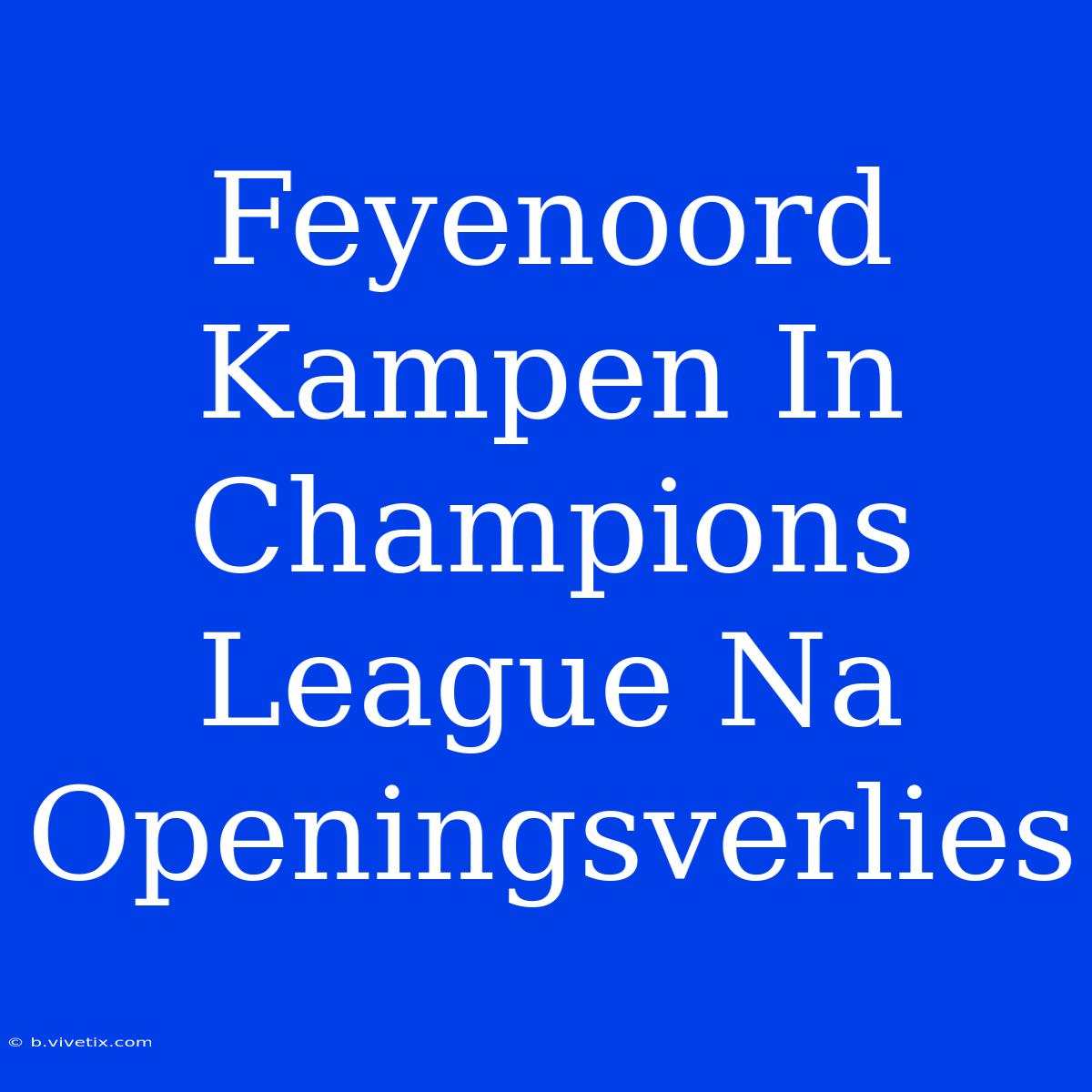 Feyenoord Kampen In Champions League Na Openingsverlies