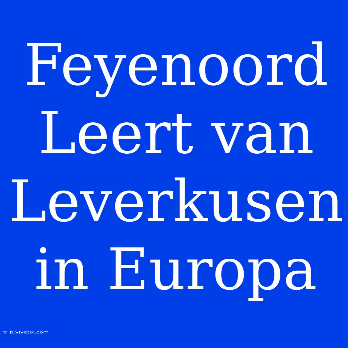 Feyenoord Leert Van Leverkusen In Europa