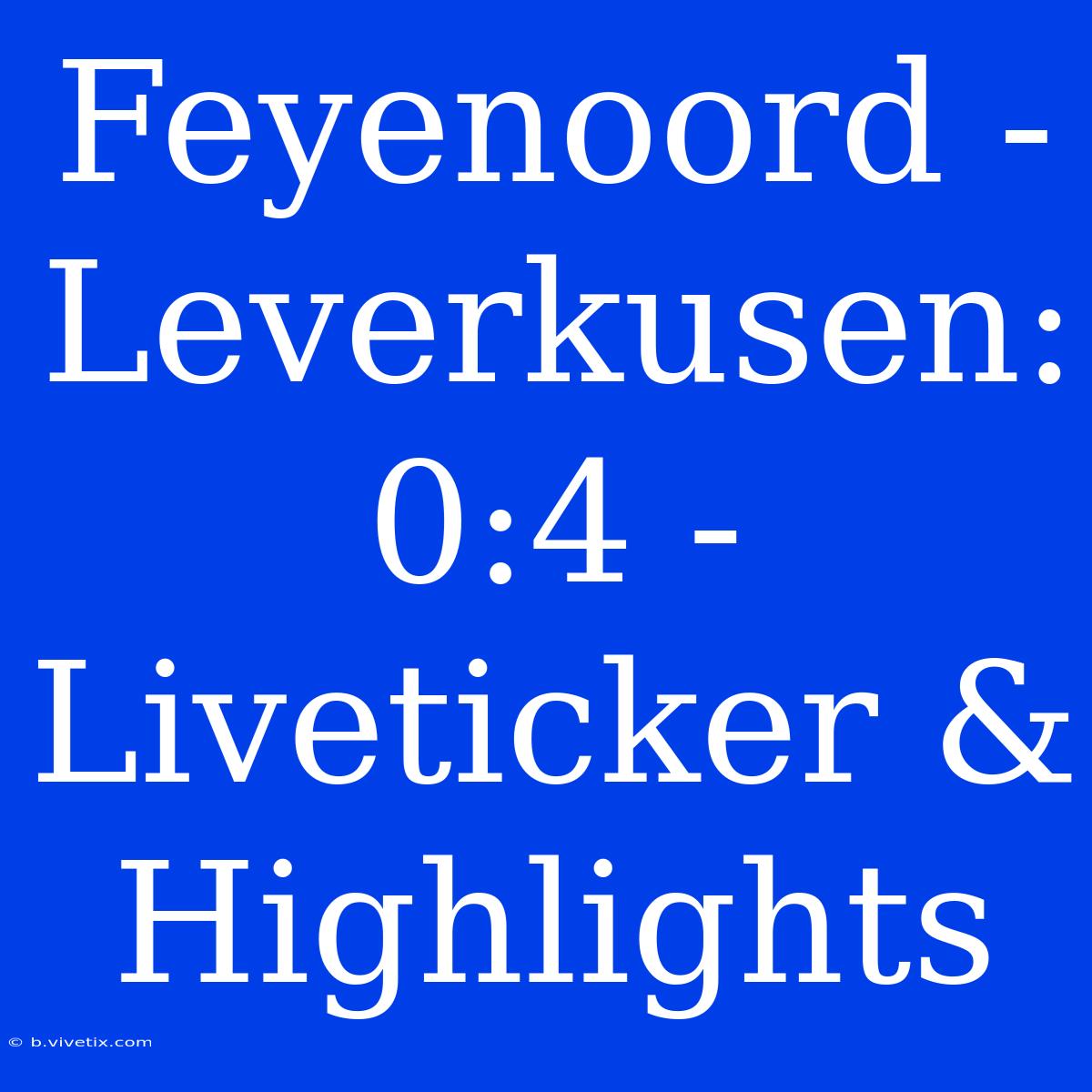 Feyenoord - Leverkusen: 0:4 - Liveticker & Highlights